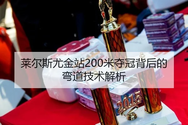 莱尔斯尤金站200米夺冠背后的弯道技术解析